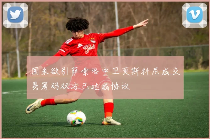 国米欲引萨索洛中卫莫斯科尼成交易筹码双方已达成协议